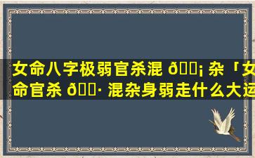 女命八字极弱官杀混 🐡 杂「女命官杀 🌷 混杂身弱走什么大运好」